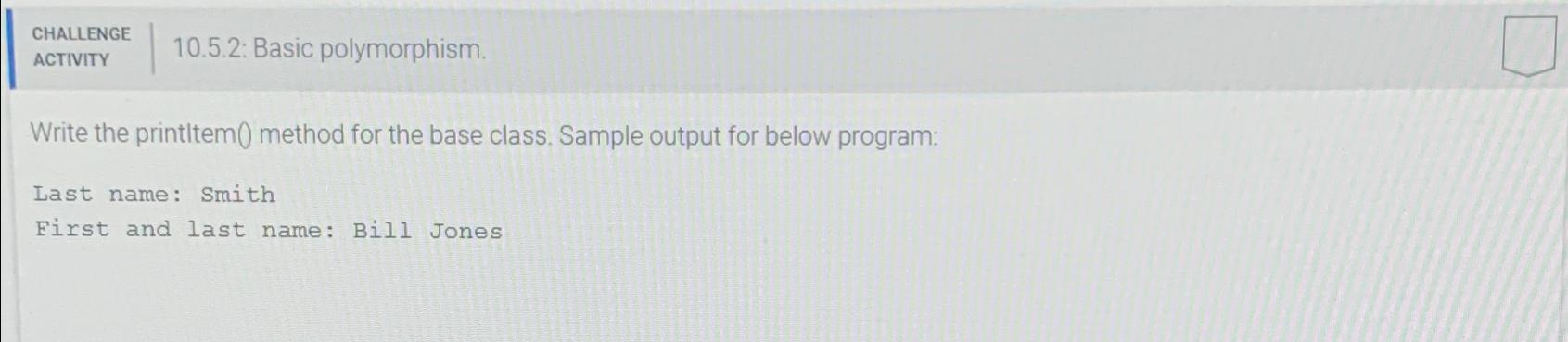  CHALLENGE ACTIVITY 10.5.2: Basic polymorphism. Write the printltem(0 method for the
