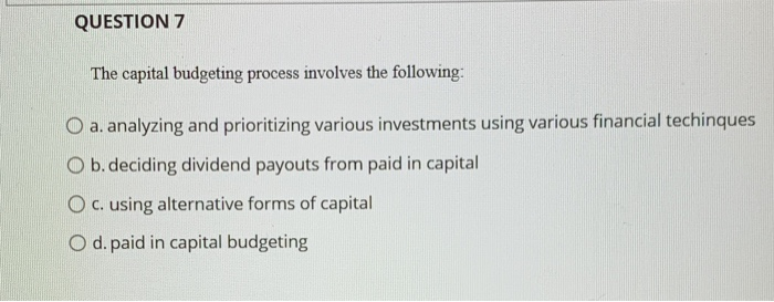  QUESTION 7 The capital budgeting process involves the following: O a.