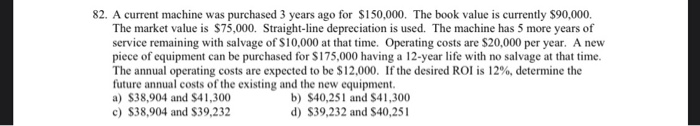  82. A current machine was purchased 3 years ago for $150,000.