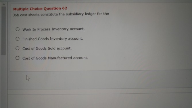 Multiple Choice Question 62 Job cost sheets constitute the subsidiary ledger
