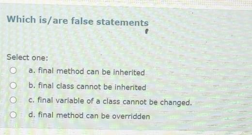  Which is/are false statements Select one: a. final method can be