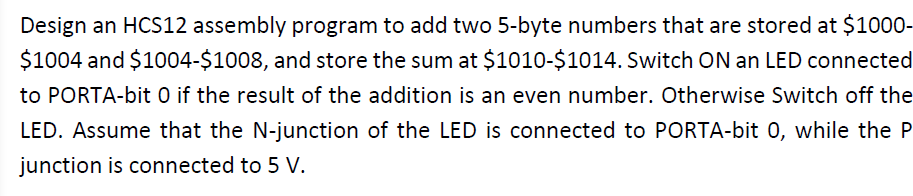  Design an HCS12 assembly program to add two 5-byte numbers that