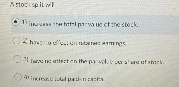  A stock split will 1) increase the total par value of