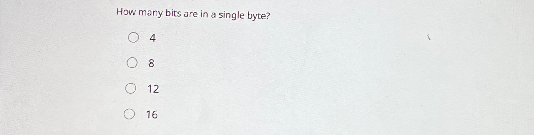  How many bits are in a single byte? 4 8 12