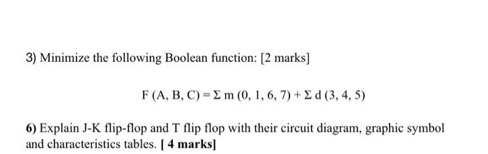  3) Minimize the following Boolean function: [2 marks] F(A,B,C)=m(0,1,6,7)+d(3,4,5) 6) Explain