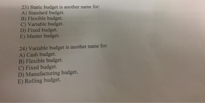  23) Static budget is another name for: A) Standard budget. B)