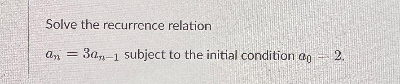  Solve the recurrence relation an=3an-1 subject to the initial condition a0=2.