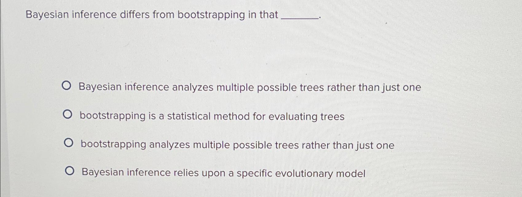  Bayesian inference differs from bootstrapping in that Bayesian inference analyzes multiple