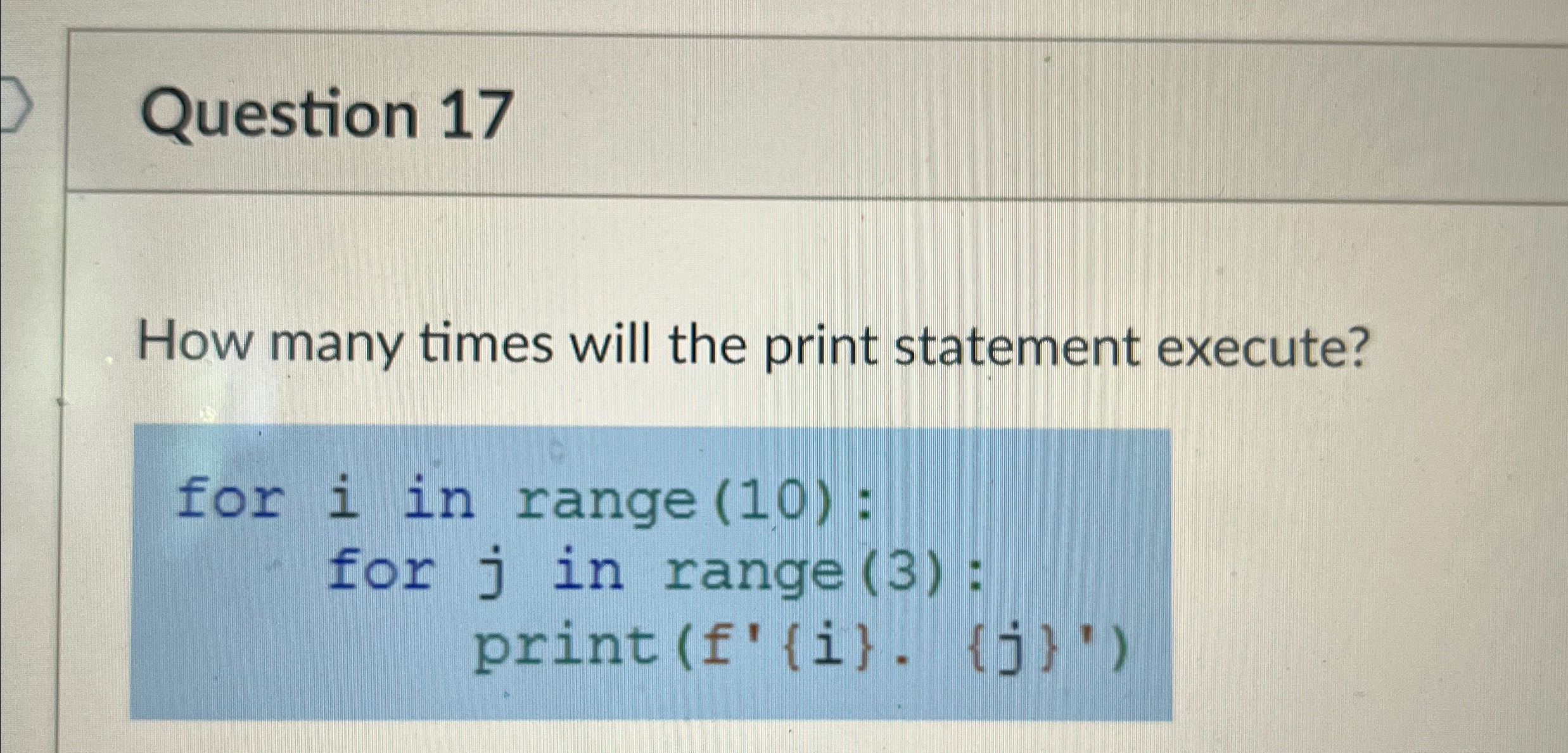  Question 17 How many times will the print statement execute? 