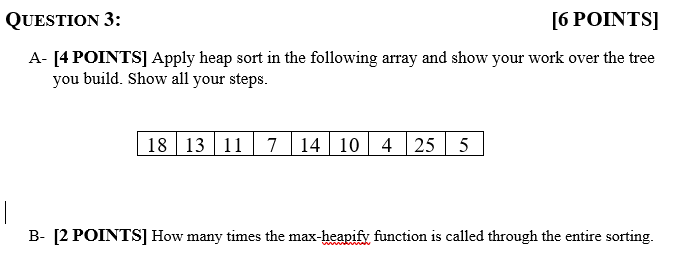  QUESTION 3: [6 POINTS] A- [4 POINTS] Apply heap sort in