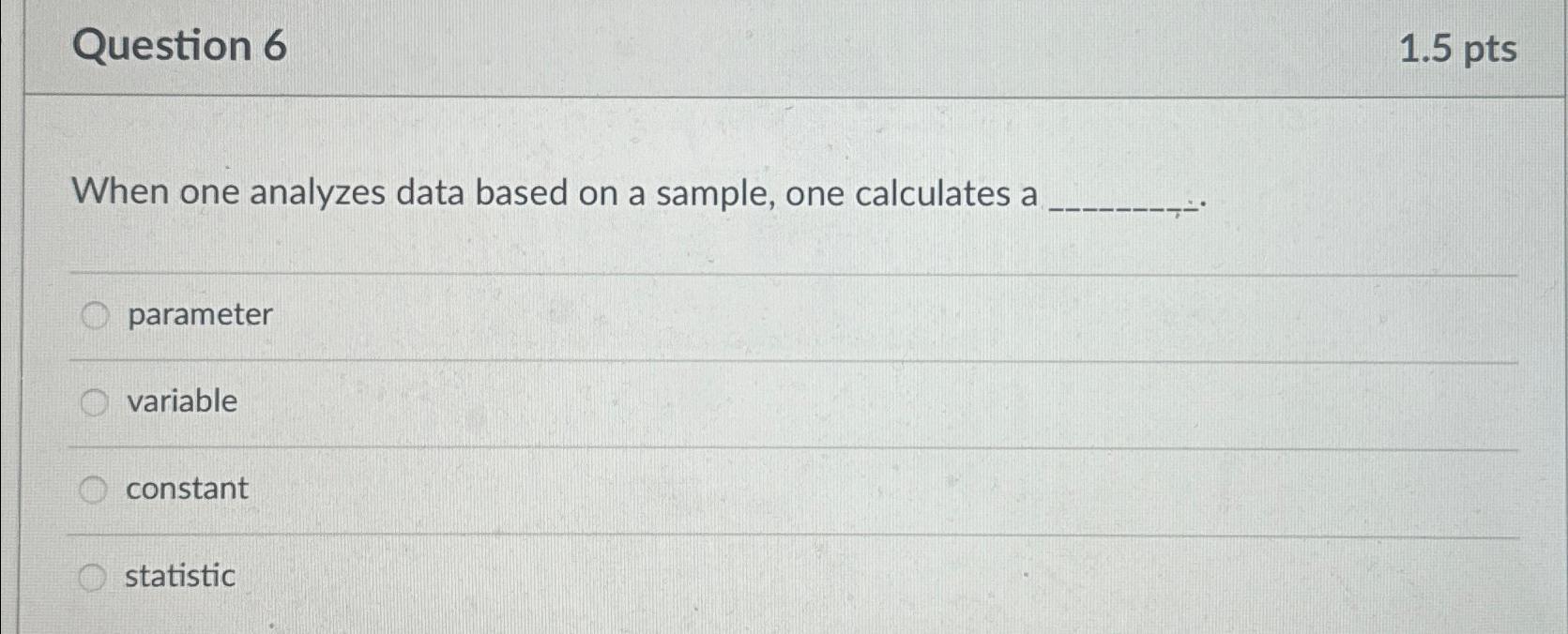  Question 6 1.5pts When one analyzes data based on a sample,