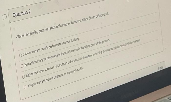 2 D Question 2 When comparing current ratios or inventory turnover, other