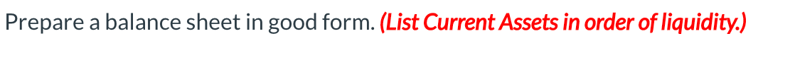 Prepare a balance sheet in good form. (List Current Assets in