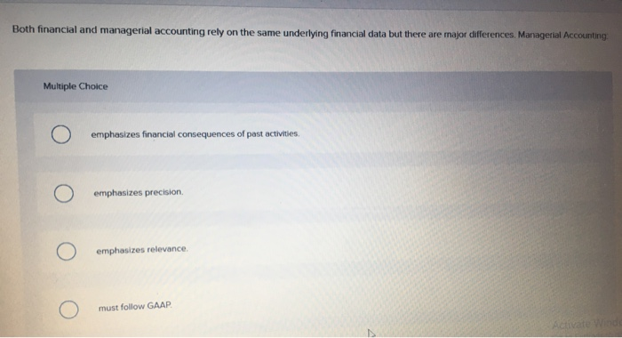  Both financial and managerial accounting rely on the same underlying financial