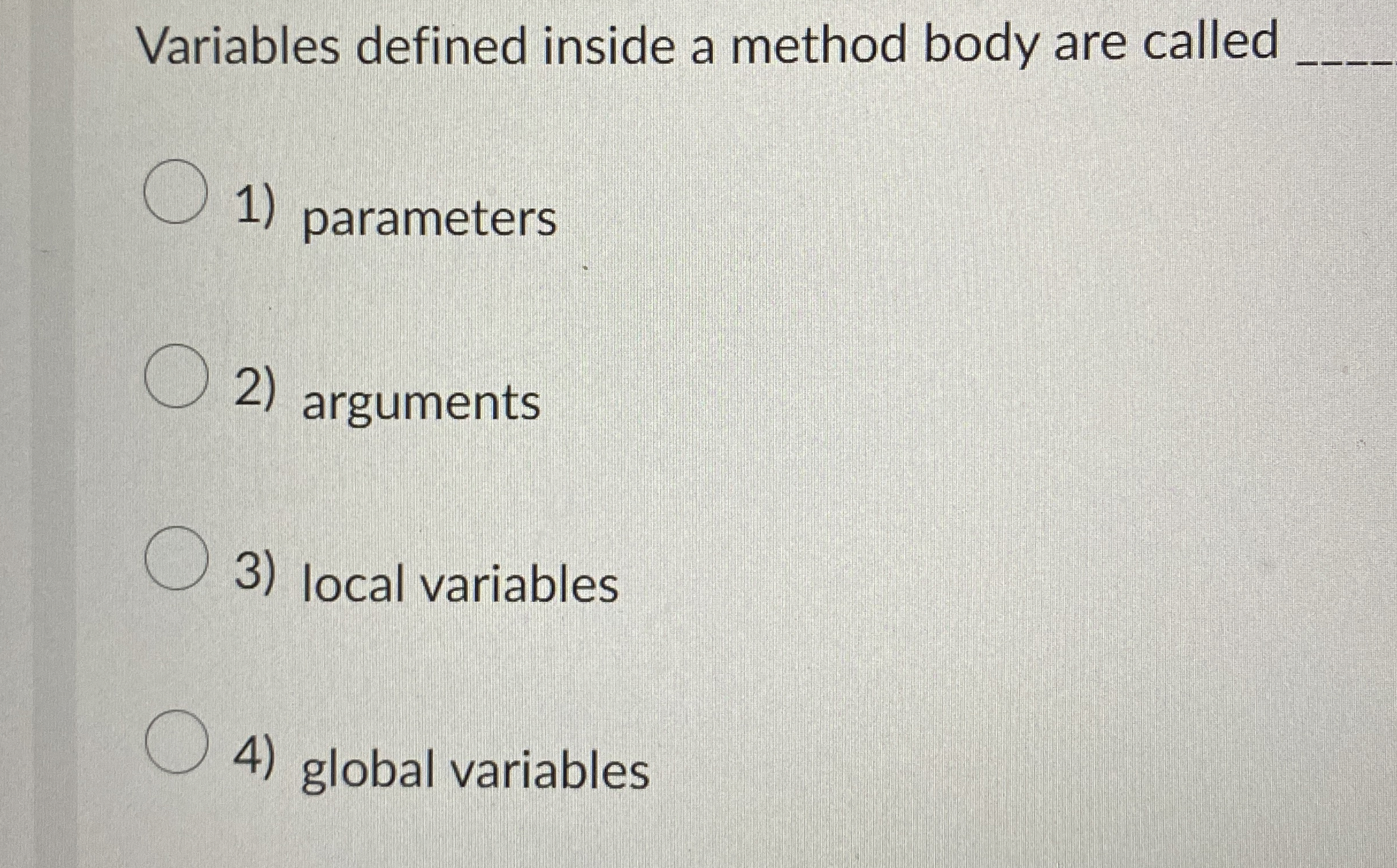  Variables defined inside a method body are called q, parameters arguments