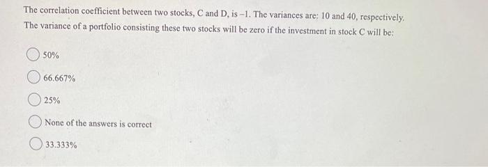  The correlation coefficient between two stocks, C and D, is 1.