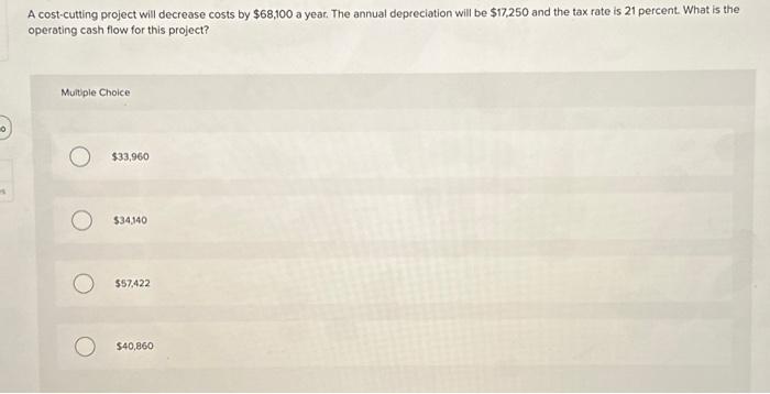  A cost-cutting project will decrease costs by $68,100 a year. The