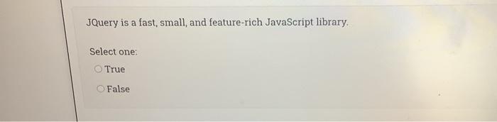 False JQuery is a fast, small, and feature-rich JavaScript library. Select one: