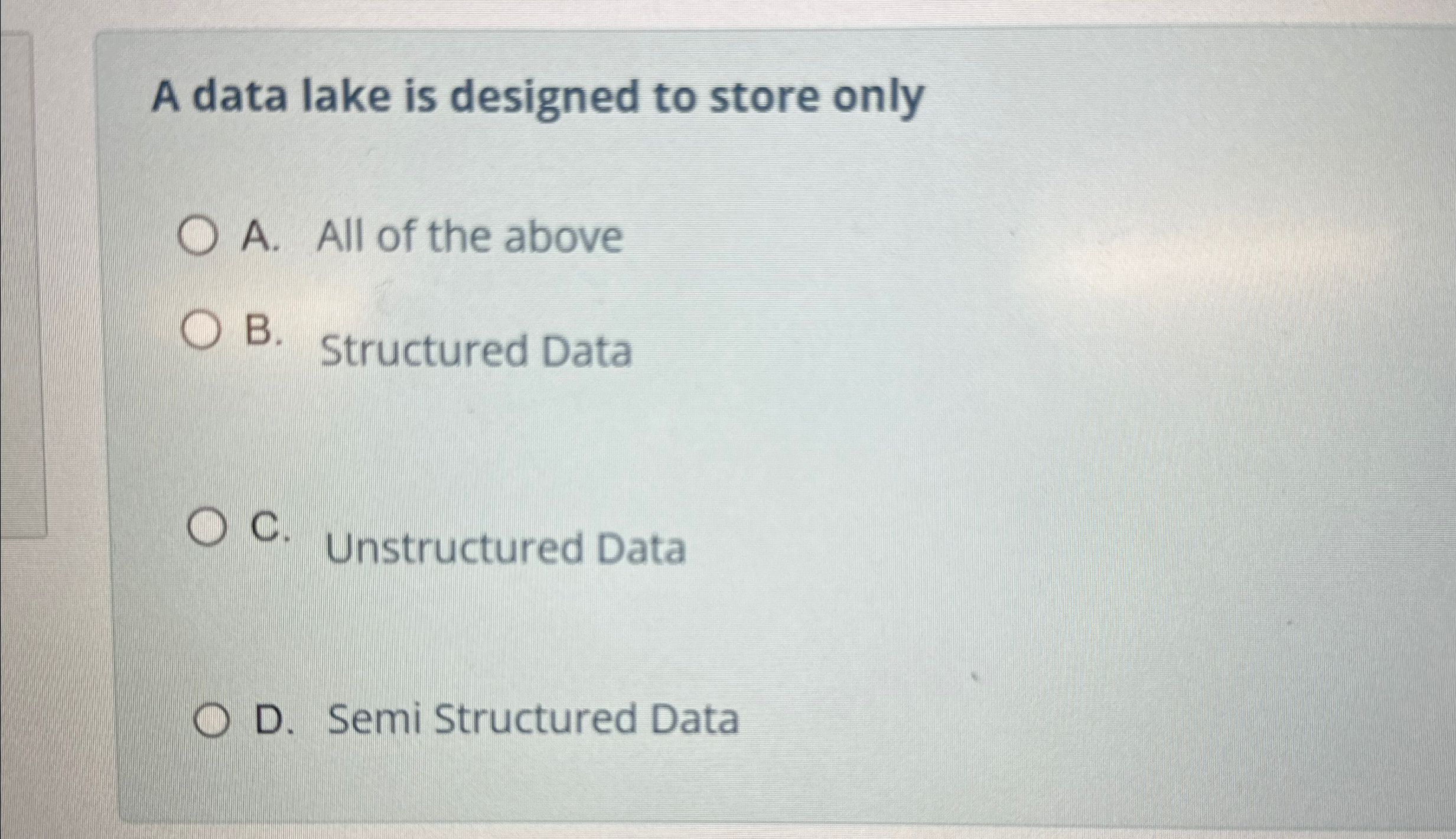  A data lake is designed to store only A. All of