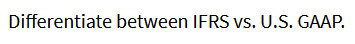 Differentiate between IFRS vs. U.S. GAAP