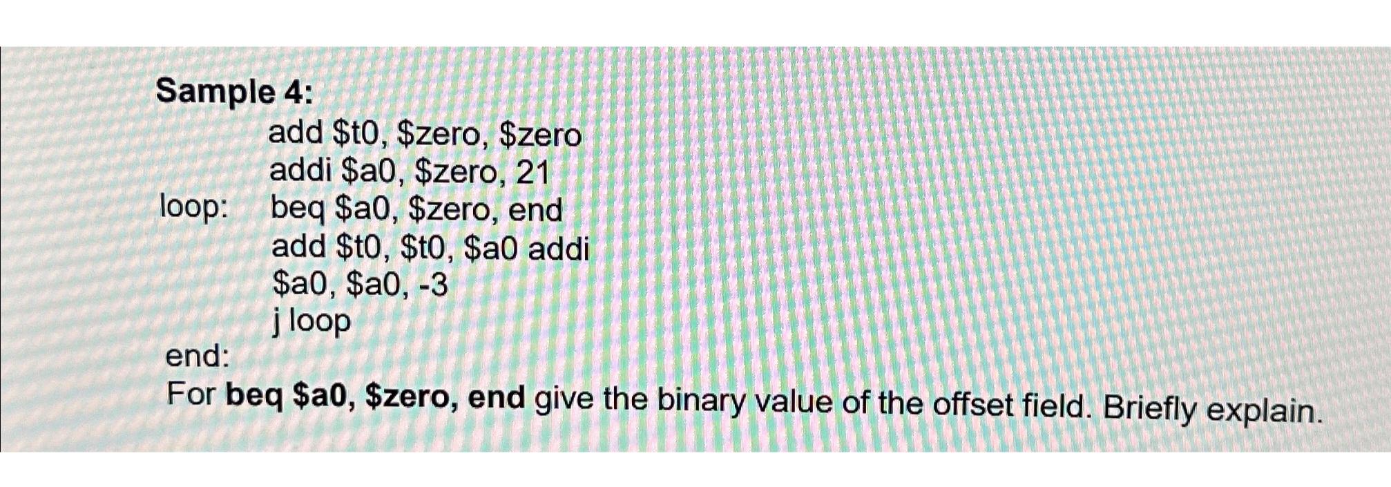  Sample 4: add $t0, $zero, $zero addi $a0, $zero, 21 loop: