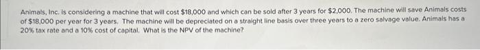  Animals, Inc. Is considering a machine that will cost $18,000 and
