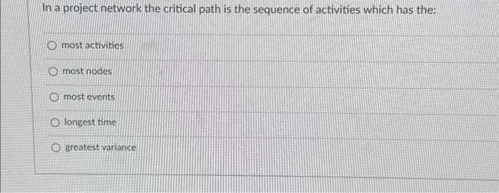  In a project network the critical path is the sequence of