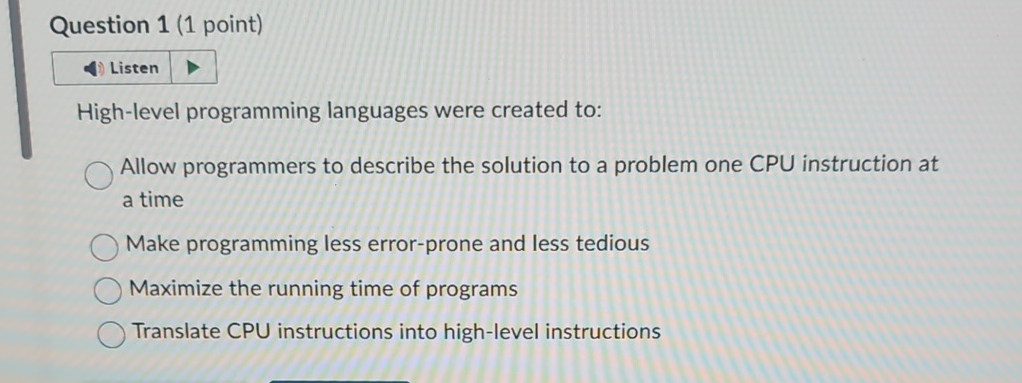  Question 1(1 point) Listen High-level programming languages were created to: Allow