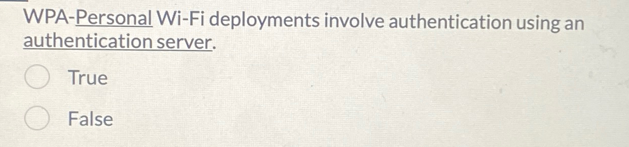  WPA-Personal Wi-Fi deployments involve authentication using an authentication server. True False