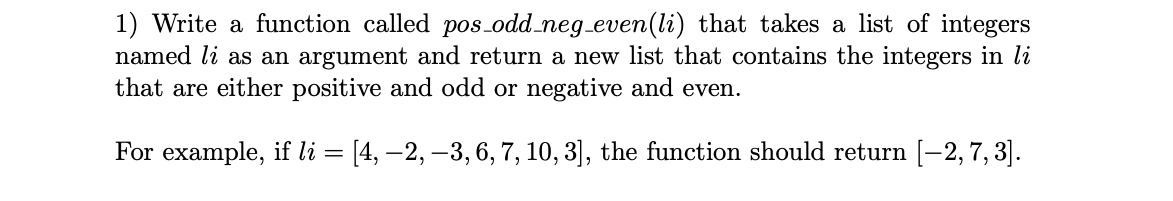 Coding in Python please!! 1) Write a function called pos_odd_neg_even ( li