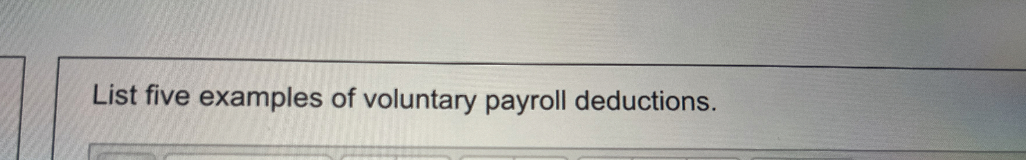  List five examples of voluntary payroll deductions. 