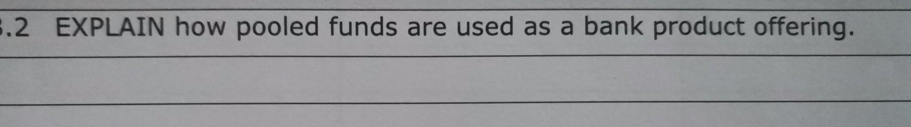  Help .2 EXPLAIN how pooled funds are used as a bank