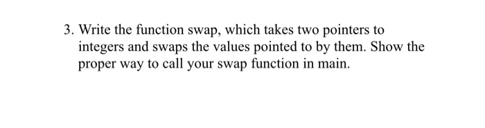  3. Write the function swap, which takes two pointers to integers
