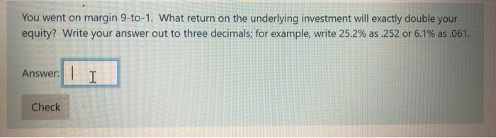  You went on margin 9-to-1. What return on the underlying investment