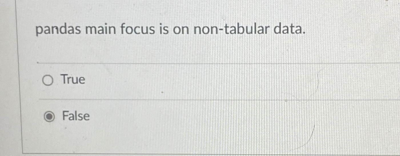  pandas main focus is on non-tabular data. True False 