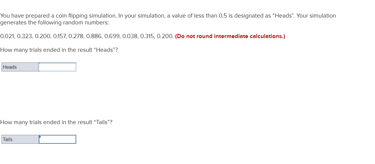  You have prepared a coin flipping simulation. In your simulation, a
