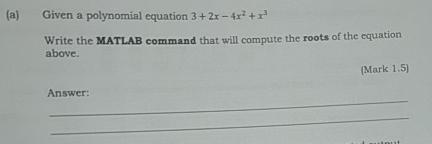  (a) Given a polynomial equation 3+2x-4x2+x3 Write the MATLAB command that