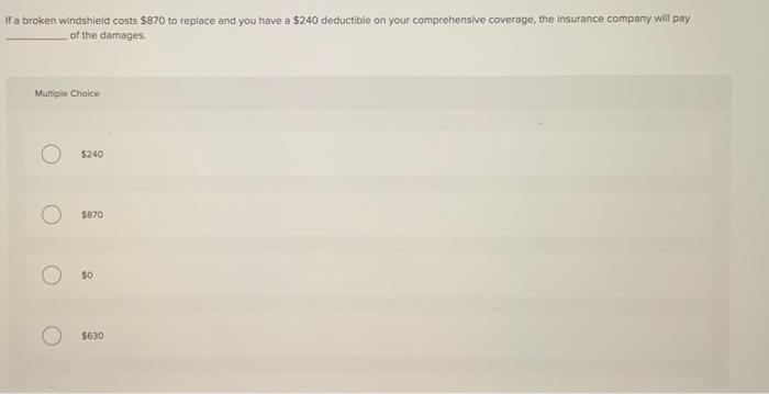  If a broken windshield costs $870 to replace and you have