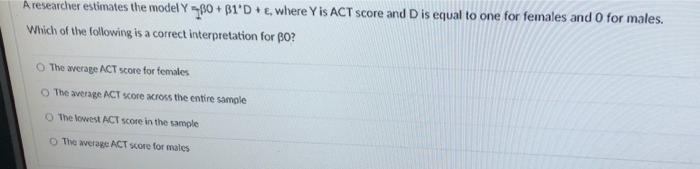  A researcher estimates the model YO+B1'DE, where Y is ACT score