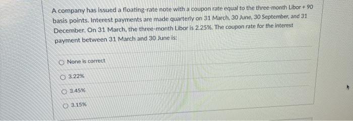  A company has issued a floating-rate note with a coupon rate