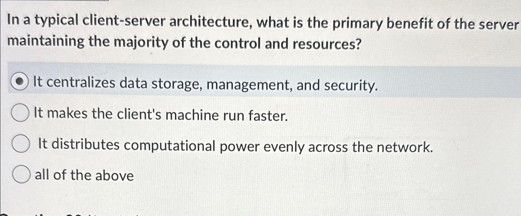  In a typical client-server architecture, what is the primary benefit of