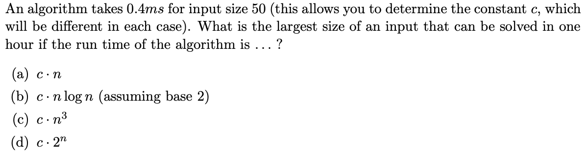  An algorithm takes 0.4ms for input size 50 (this allows you