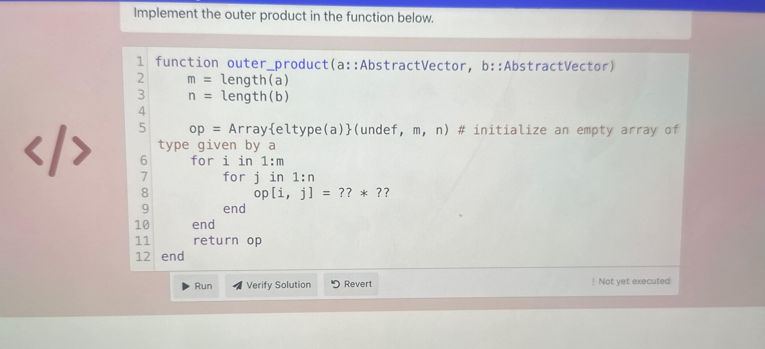  Implement the outer product in the function below. function outer_product(a: :AbstractVector,
