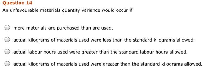  Question 14 An unfavourable materials quantity variance would occur if more