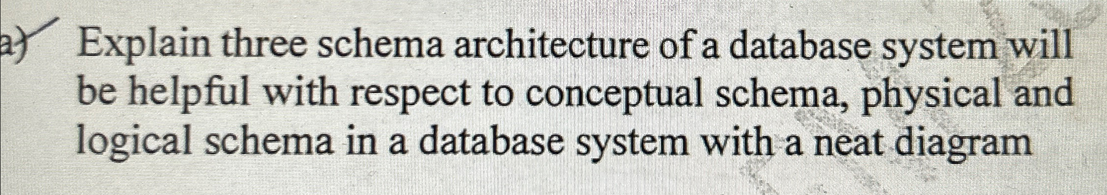  a) Explain three schema architecture of a database system will be