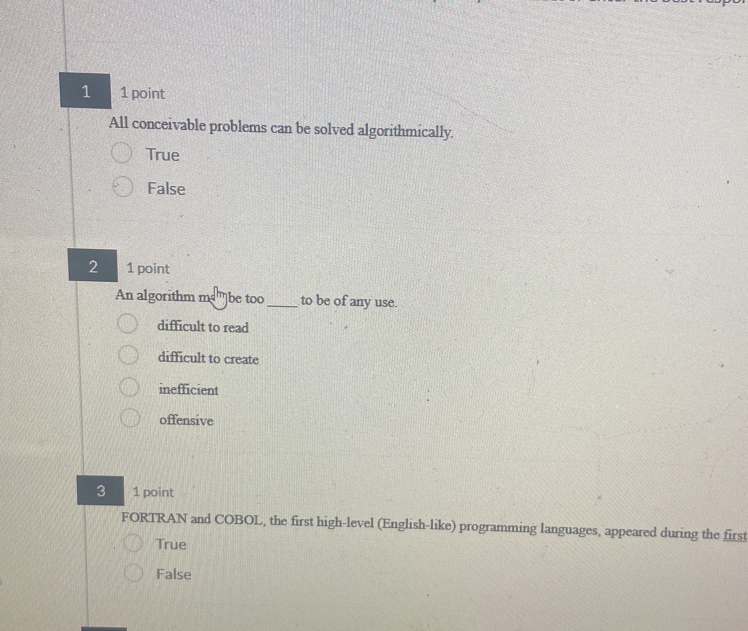 1 point All conceivable problems can be solved algorithmically. True False