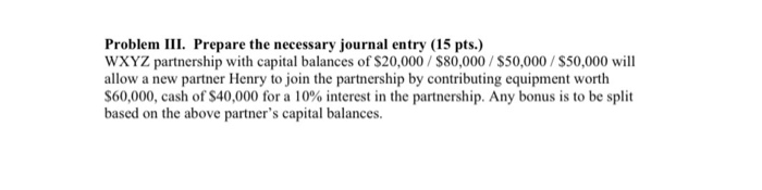  Problem III. Prepare the necessary journal entry (15 pts.) WXYZ partnership
