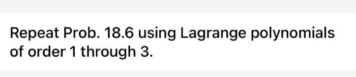  Solve it by matlab please Repeat Prob. 18.6 using Lagrange polynomials