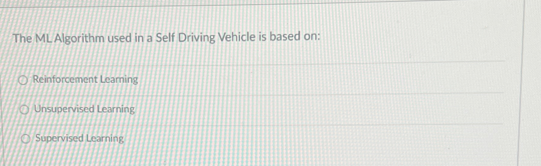  The MLAlgorithm used in a Self Driving Vehicle is based on:
