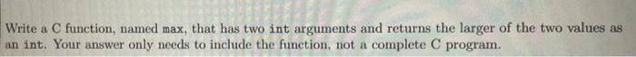 please write only whats needed Write a C function, named max, that
